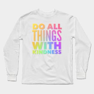 Do All Things With Kindness Long Sleeve T-Shirt